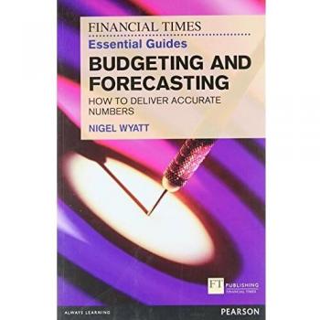The Financial Times Essential Guide to Budgeting and Forecasting: How to Deliver Accurate Numbers (FT Guides)
