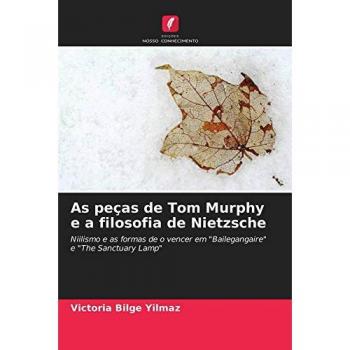 As peças de Tom Murphy e a filosofia de Nietzsche: Niilismo e as formas de o vencer em Bailegangaire e The Sanctuary Lamp