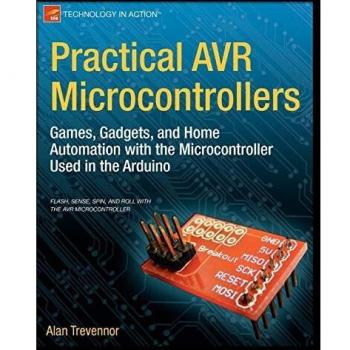 Practical Avr Microcontrollers: Games, Gadgets, and Home Automation with the Microcontroller Used in the Arduino Alan Trevennor