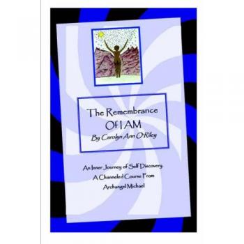 The Remembrance of I Am An Inner Journey of Self Discovery. A Channeled Course From Archangel Michael