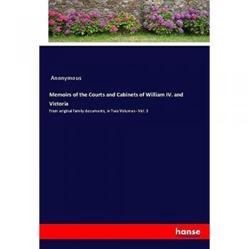 Memoirs of the Courts and Cabinets of William IV. and Victoria: from original family documents, in Two Volumes