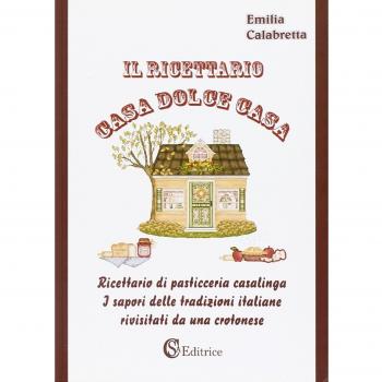 Il ricettario casa dolce casa. Ricettario di pasticceria casalinga «I sapori delle tradizioni italiane rivisitati da un crotonese»