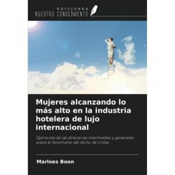 Mujeres alcanzando lo más alto en la industria hotelera de lujo internacional: Opiniones de las directoras intermedias y generales sobre el fenómeno del techo de cristal