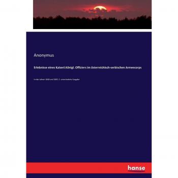 Erlebnisse eines Kaiserl.Königl. Offiziers im österreichisch-serbischen Armeecorps: In den Jahren 1848 und 1849, 2. unveränderte Ausgabe