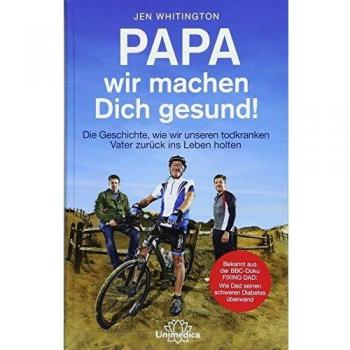 Papa, wir machen dich gesund!: Die Geschichte wie wir unseren todkranken Vater zurück ins Leben holten