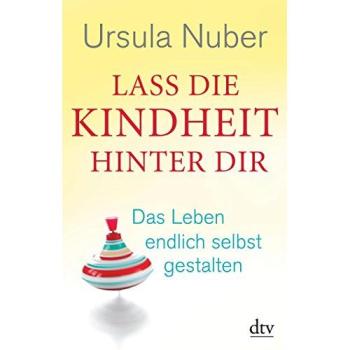 Lass die Kindheit hinter dir: Das Leben endlich selbst gestalten