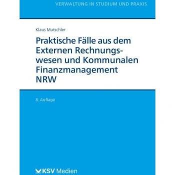 Praktische Fälle aus dem Externen Rechnungswesen und Kommunalen Finanzmanagement NRW (Reihe Verwaltung in Studium und Praxis)