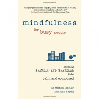Mindfulness for Busy People: Turning from frantic and frazzled into calm and composed