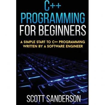 C++ PROGRAMMING FOR BEGINNERS: A Simple Start To C++ Programming Written By A Software Engineer