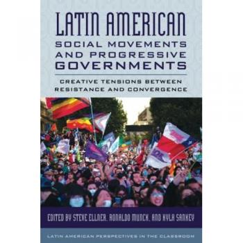 Latin American Social Movements and Progressive Governments: Creative Tensions between Resistance and Convergence (Latin American Perspectives in the Classroom)