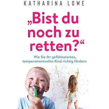 ¿Bist du noch zu retten?: Wie Sie Ihr gefühlsstarkes, temperamentvolles Kind richtig fördern
