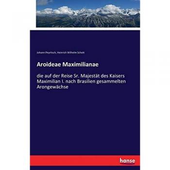 Aroideae Maximilianae: die auf der Reise Sr. Majestät des Kaisers Maximilian I. nach Brasilien gesammelten Arongewächse