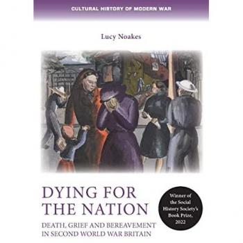 Dying for the nation: Death, grief and bereavement in Second World War Britain (Cultural History of Modern War)