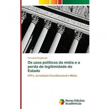 Os usos políticos da mídia e a perda de legitimidade do Estado: CPI's, Jurisdição Constitucional e Mídia.