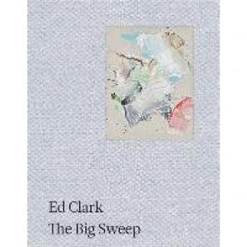 Ed Clark: The Big Sweep; Chronicles of a Life, 1926-2019.
