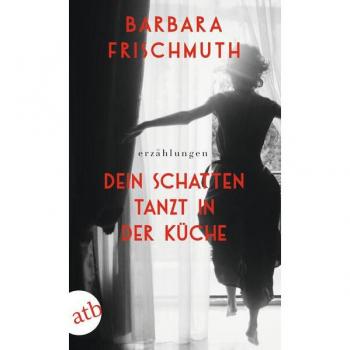 Barbara Frischmuth Dein Schatten Tanzt In Der Küche: Erzählungen