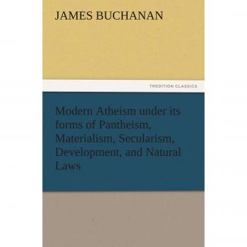 Modern Atheism under its forms of Pantheism, Materialism, Secularism, Development, and Natural Laws