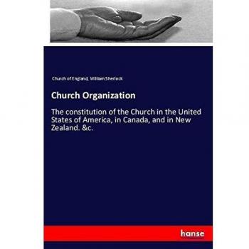 Church Organization: The constitution of the Church in the United States of America, in Canada, and in New Zealand. &c.