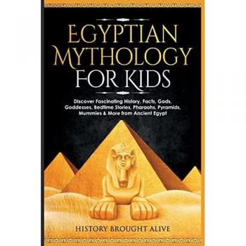 Egyptian Mythology For Kids: Discover Fascinating History, Facts, Gods, Goddesses, Bedtime Stories, Pharaohs, Pyramids, Mummies & More from Ancient Egypt