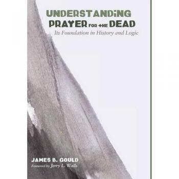 Understanding Prayer for the Dead: Its Foundation in History and Logic