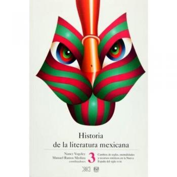 Historia de la literatura mexicana, vol. 3. Cambios de reglas, mentalidades y recursos retoricos en la Nueva Espana del siglo XVIII