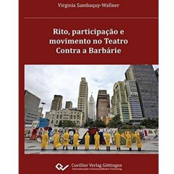 Virginia Sambaquy Wallner Rito, Participação E Movimento No Teatro Contra A Barbárie: Processos De Ritualização No Teatro Alternativo Em São Paulo Na Primeira Década Do Século Xxi