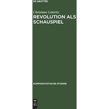 Revolution als Schauspiel: Beiträge zur Geschichte einer Metapher innerhalb der europäisch-amerikanischen Literatur des 19. und 20. Jahrhunderts (Komparatistische Studien, 18, Band 18)
