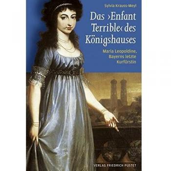 Das Enfant Terrible des Königshauses: Maria Leopoldine, Bayerns letzte Kurfürstin