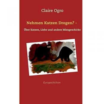Nehmen Katzen Drogen? -: Über Katzen, Liebe und andere Missgeschicke
