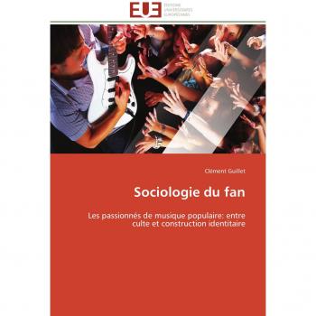 Sociologie du fan: Les passionnés de musique populaire: entre culte et construction identitaire (Omn.Univ.Europ.)