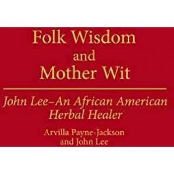 Folk Wisdom and Mother Wit: John Lee--An African American Herbal Healer