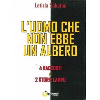 L' uomo che non ebbe un albero. 4 Racconti e 2 storie lampo
