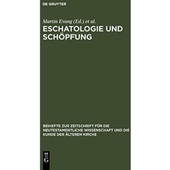 Eschatologie Und Schopfung, Beihefte Zur Zeitschrift Fur Die Neutestamentliche Wissenschaft Und Die kunDe Der Alteren Kirche