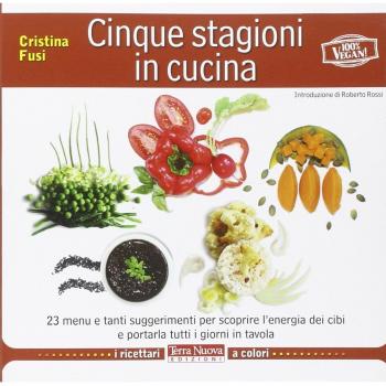 Cinque stagioni in cucina. 23 menu e tanti suggerimenti utili per scoprire l'energia dei cibi e portarla tutti i giorni in tavola