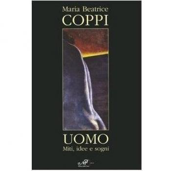 Maria Beatrice Coppi. Uomo. Miti, idee, sogni. Catalogo della mostra.