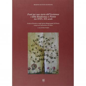Fonti per una storia dell'assistenza e della beneficenza a Pistoia tra XVII e XX secolo. Guida all'Archivio degli istituti raggruppati di Pistoia...