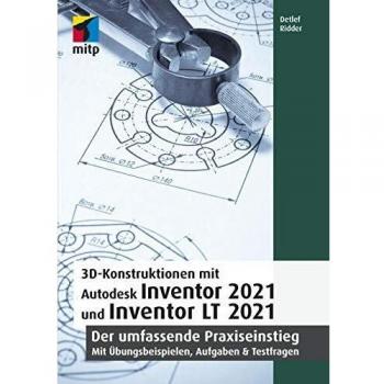 3D-Konstruktionen mit Autodesk Inventor 2021 und Inventor LT 2021: Der umfassende Praxiseinstieg: Übungsbeispiele, Aufgaben, Testfragen
