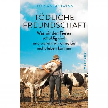 Tödliche Freundschaft: Was wir den Tieren schuldig sind und warum wir ohne sie nicht leben können