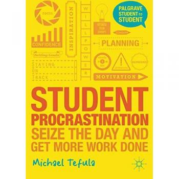 Student Procrastination: Seize the Day and Get More Work Done (Palgrave Student