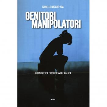 Genitori manipolatori. Riconoscere e fuggire l'amore malato