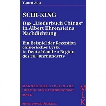 Schi-King. Das Liederbuch Chinas in Albert Ehrensteins Nachdichtung: Ein Beispiel der Rezeption chinesischer Lyrik in Deutschland zu Beginn des 20. ... zur Literatur