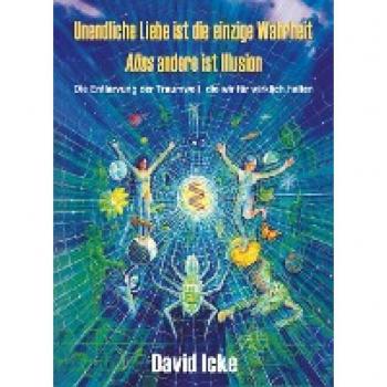 David Icke Unendliche Liebe Ist Die Einzige Wahrheit. Alles Andere Ist Illusion: Die Entlarvung Der Traumwelt, Die Wir Für Wirklich Halten