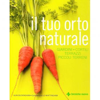 Il tuo orto naturale. Giardini, cortili, terrazzi, piccoli terreni