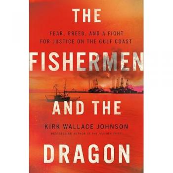 The Fishermen and the Dragon : Fear, Greed, and a Fight for Justice on the Gulf Coast, by Kirk Wallace Johnson