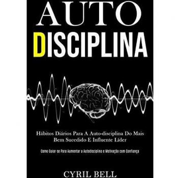 Auto-Disciplina: Hábitos diários para a auto-disciplina do mais bem sucedido e influente líder (Como guiar-se para aumentar a autodisciplina e motivação com confiança)