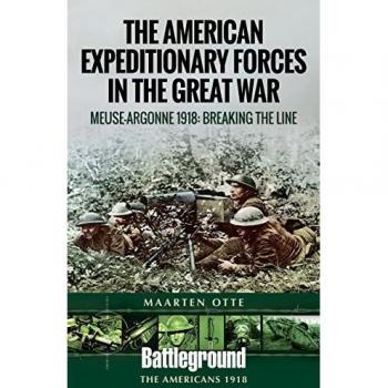 American Expeditionary Forces in the Great War: The Meuse Argonne 1918: Breaking the Line