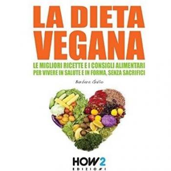 La dieta vegana. Le migliori ricette e i consigli alimentari per vivere in salute e in forma, senza sacrifici