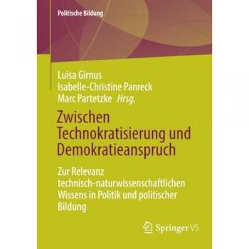 Zwischen Technokratisierung und Demokratieanspruch: Zur Relevanz technisch-naturwissenschaftlichen Wissens in Politik und politischer Bildung (Politische Bildung)
