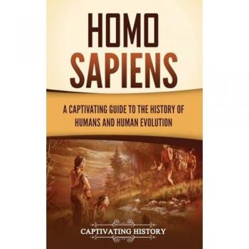 Homo Sapiens: A Captivating Guide to the History of Humans and Human Evolution