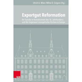 Exportgut Reformation: Ihr Transfer in Kontaktzonen des 16. Jahrhunderts und die Gegenwart evangelischer Kirchen in Europa